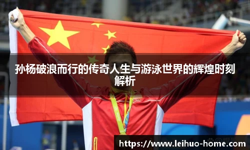 孙杨破浪而行的传奇人生与游泳世界的辉煌时刻解析